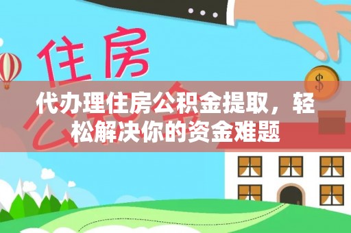温岭代办理住房公积金提取，轻松解决你的资金难题