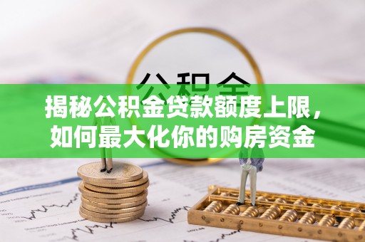 温岭揭秘公积金贷款额度上限，如何最大化你的购房资金
