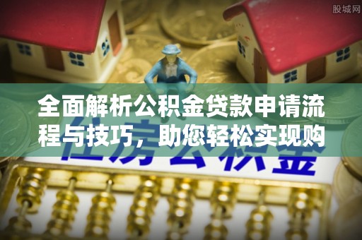温岭全面解析公积金贷款申请流程与技巧，助您轻松实现购房梦想