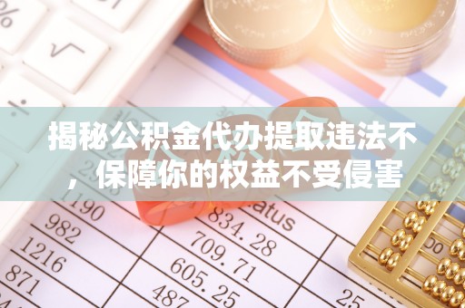 温岭揭秘公积金代办提取违法不，保障你的权益不受侵害