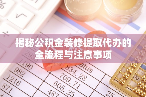 温岭揭秘公积金装修提取代办的全流程与注意事项