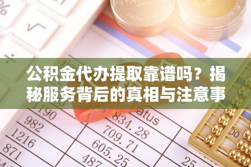 温岭公积金代办提取靠谱吗？揭秘服务背后的真相与注意事项