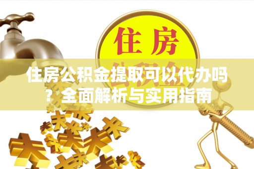 温岭住房公积金提取可以代办吗？全面解析与实用指南