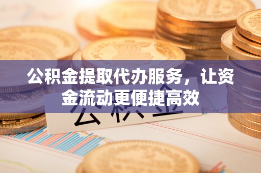温岭公积金提取代办服务，让资金流动更便捷高效