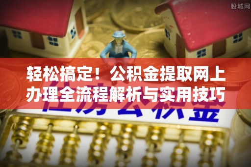 温岭轻松搞定！公积金提取网上办理全流程解析与实用技巧