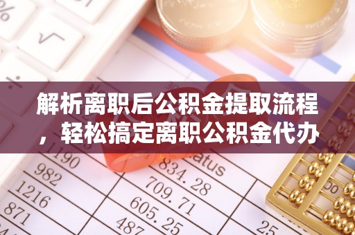 温岭解析离职后公积金提取流程，轻松搞定离职公积金代办提取手续