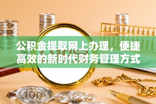 温岭公积金提取网上办理，便捷高效的新时代财务管理方式