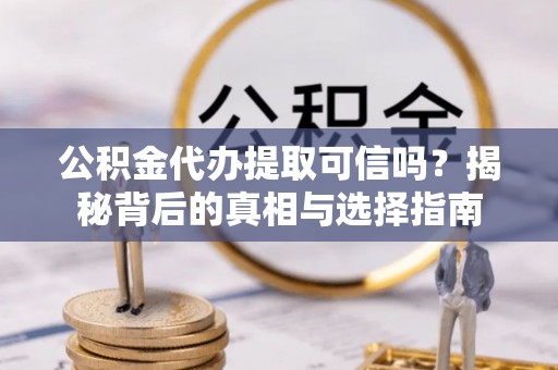 温岭公积金代办提取可信吗？揭秘背后的真相与选择指南