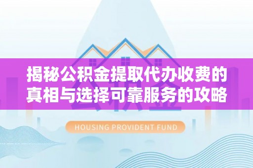 温岭揭秘公积金提取代办收费的真相与选择可靠服务的攻略