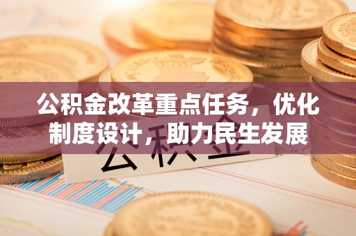 温岭公积金改革重点任务，优化制度设计，助力民生发展