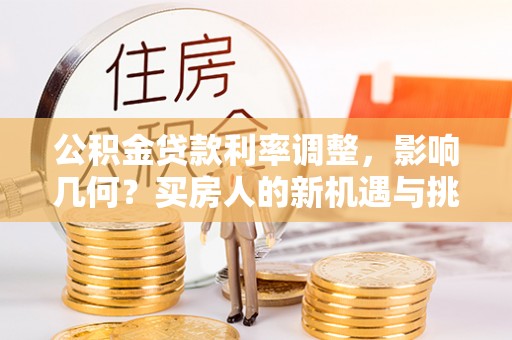 温岭公积金贷款利率调整，影响几何？买房人的新机遇与挑战