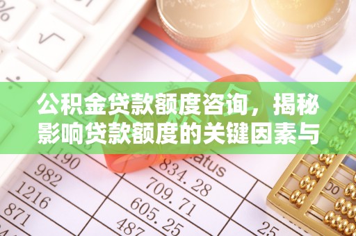 温岭公积金贷款额度咨询，揭秘影响贷款额度的关键因素与实用攻略