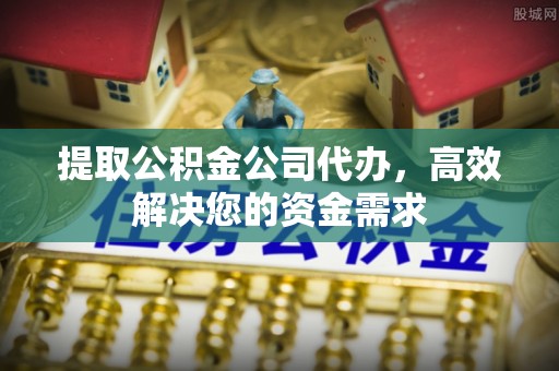 温岭提取公积金公司代办，高效解决您的资金需求
