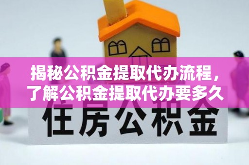 温岭揭秘公积金提取代办流程，了解公积金提取代办要多久的关键因素