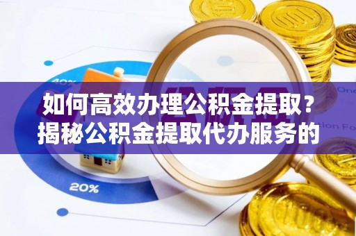 温岭如何高效办理公积金提取？揭秘公积金提取代办服务的优势与注意事项