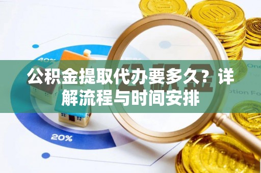 温岭公积金提取代办要多久？详解流程与时间安排