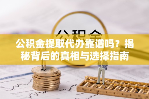 温岭公积金提取代办靠谱吗？揭秘背后的真相与选择指南