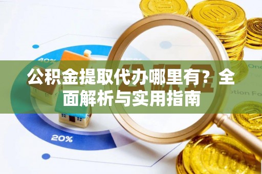 温岭公积金提取代办哪里有？全面解析与实用指南