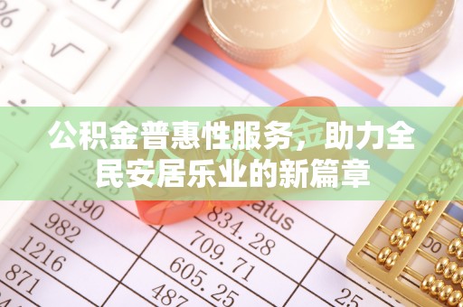 温岭公积金普惠性服务，助力全民安居乐业的新篇章