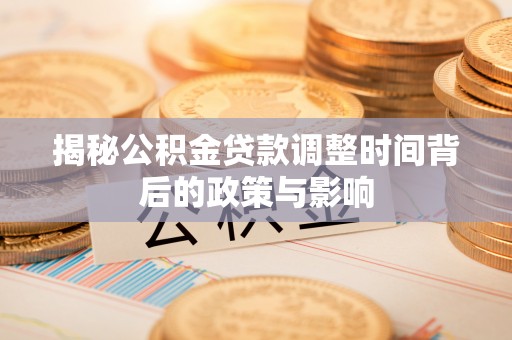 温岭揭秘公积金贷款调整时间背后的政策与影响