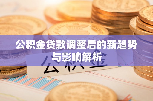 温岭公积金贷款调整后的新趋势与影响解析