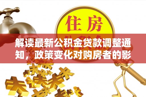 温岭解读最新公积金贷款调整通知，政策变化对购房者的影响与应对策略