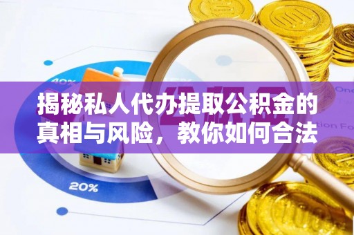 温岭揭秘私人代办提取公积金的真相与风险，教你如何合法合规操作