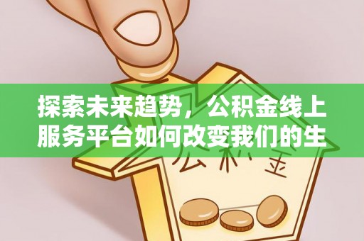温岭探索未来趋势，公积金线上服务平台如何改变我们的生活