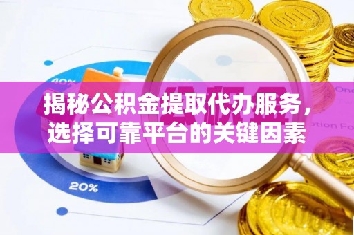 温岭揭秘公积金提取代办服务，选择可靠平台的关键因素