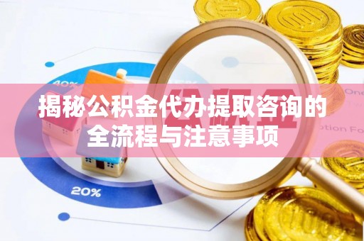 温岭揭秘公积金代办提取咨询的全流程与注意事项
