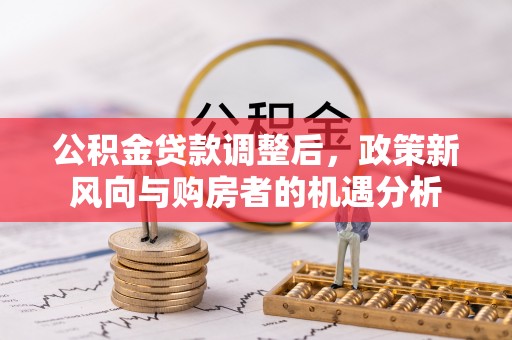 温岭公积金贷款调整后，政策新风向与购房者的机遇分析