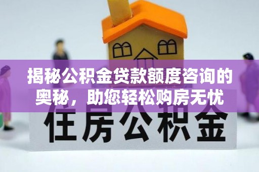 温岭揭秘公积金贷款额度咨询的奥秘，助您轻松购房无忧