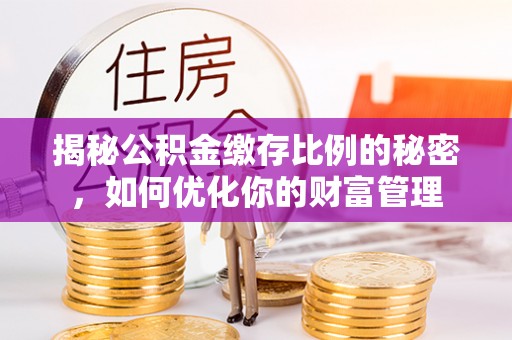 温岭揭秘公积金缴存比例的秘密，如何优化你的财富管理