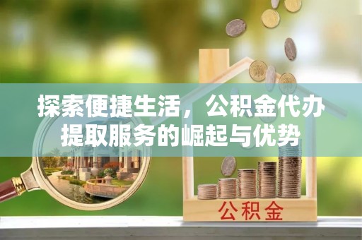 温岭探索便捷生活，公积金代办提取服务的崛起与优势