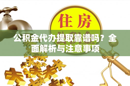 温岭公积金代办提取靠谱吗？全面解析与注意事项