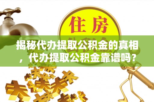 温岭揭秘代办提取公积金的真相，代办提取公积金靠谱吗？