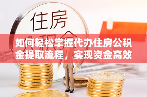 温岭如何轻松掌握代办住房公积金提取流程，实现资金高效利用