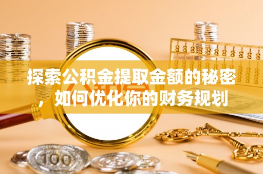温岭探索公积金提取金额的秘密，如何优化你的财务规划