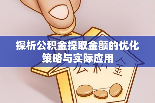 温岭探析公积金提取金额的优化策略与实际应用