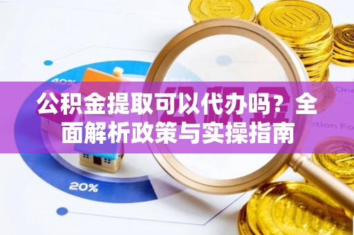 温岭公积金提取可以代办吗？全面解析政策与实操指南