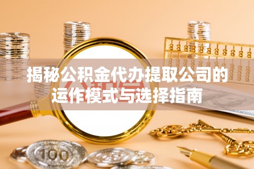 温岭揭秘公积金代办提取公司的运作模式与选择指南