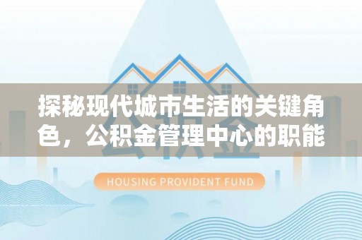 温岭探秘现代城市生活的关键角色，公积金管理中心的职能与影响