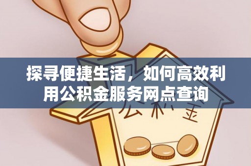 温岭探寻便捷生活，如何高效利用公积金服务网点查询