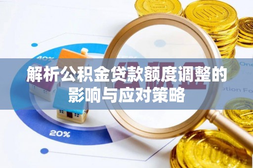 温岭解析公积金贷款额度调整的影响与应对策略