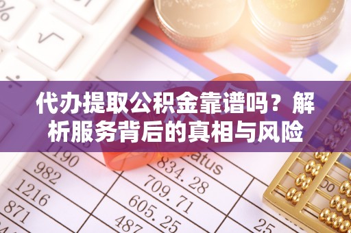 温岭代办提取公积金靠谱吗？解析服务背后的真相与风险