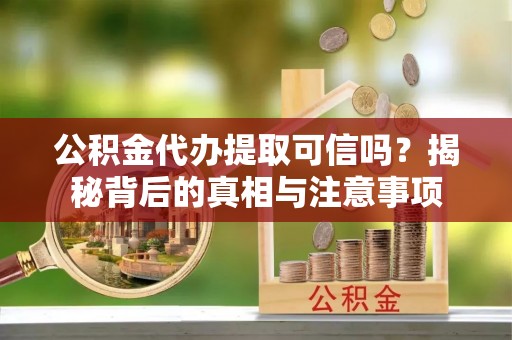 温岭公积金代办提取可信吗？揭秘背后的真相与注意事项