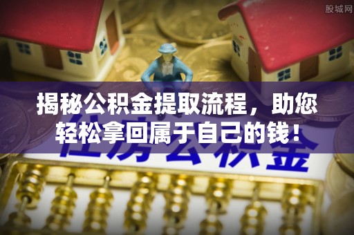 温岭揭秘公积金提取流程，助您轻松拿回属于自己的钱！