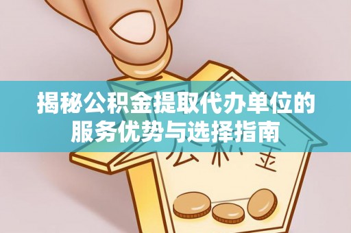 温岭揭秘公积金提取代办单位的服务优势与选择指南