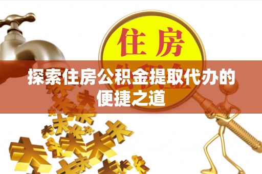 温岭探索住房公积金提取代办的便捷之道