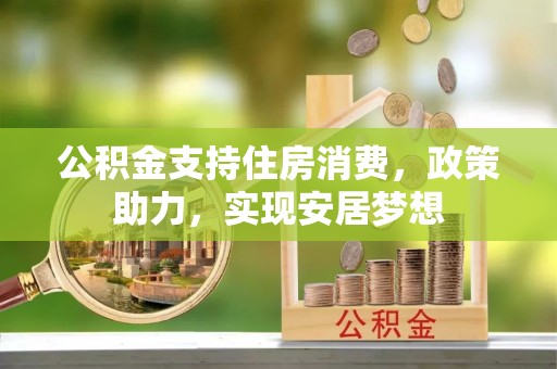 温岭公积金支持住房消费，政策助力，实现安居梦想